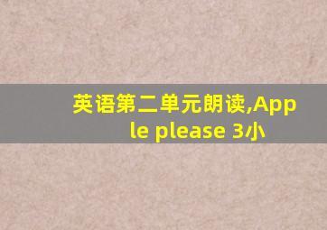 英语第二单元朗读,Apple please 3小